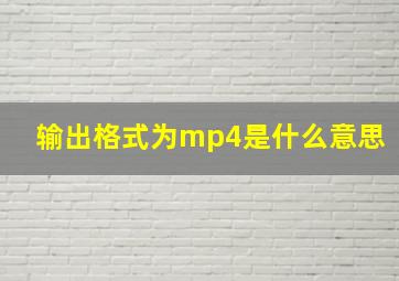 输出格式为mp4是什么意思