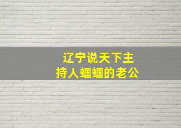 辽宁说天下主持人蝈蝈的老公