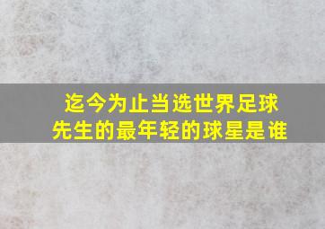 迄今为止当选世界足球先生的最年轻的球星是谁