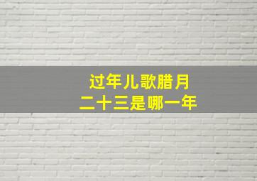 过年儿歌腊月二十三是哪一年