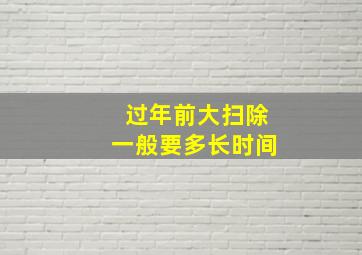 过年前大扫除一般要多长时间