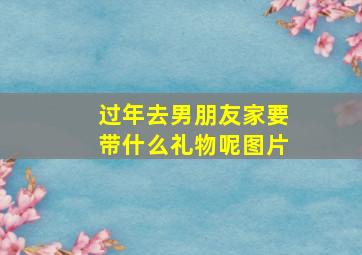 过年去男朋友家要带什么礼物呢图片