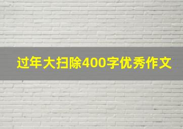 过年大扫除400字优秀作文