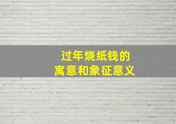 过年烧纸钱的寓意和象征意义