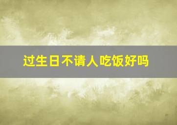 过生日不请人吃饭好吗