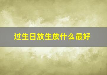 过生日放生放什么最好