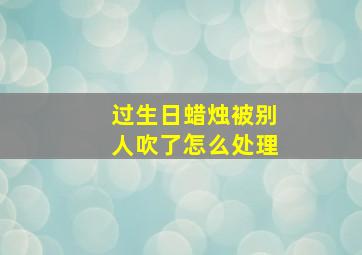 过生日蜡烛被别人吹了怎么处理