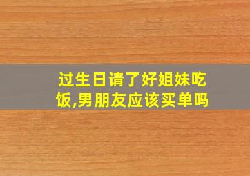 过生日请了好姐妹吃饭,男朋友应该买单吗