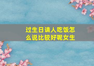 过生日请人吃饭怎么说比较好呢女生