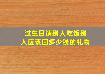 过生日请别人吃饭别人应该回多少钱的礼物