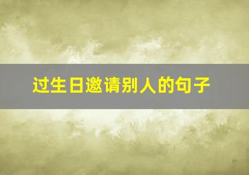 过生日邀请别人的句子