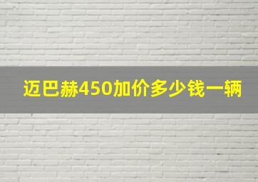 迈巴赫450加价多少钱一辆