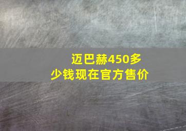 迈巴赫450多少钱现在官方售价