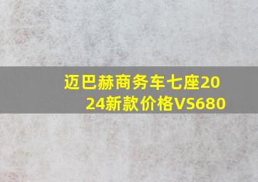 迈巴赫商务车七座2024新款价格VS680