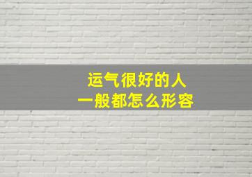 运气很好的人一般都怎么形容