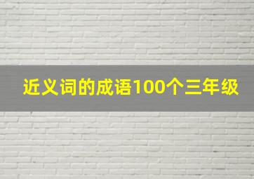 近义词的成语100个三年级