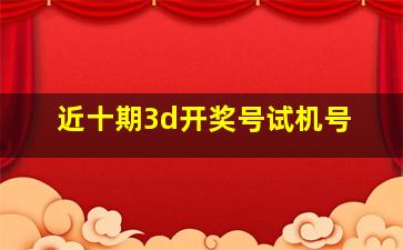 近十期3d开奖号试机号