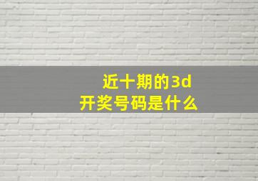 近十期的3d开奖号码是什么