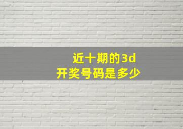 近十期的3d开奖号码是多少