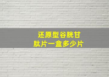 还原型谷胱甘肽片一盒多少片