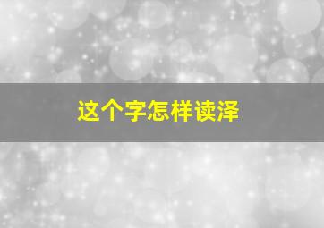 这个字怎样读泽