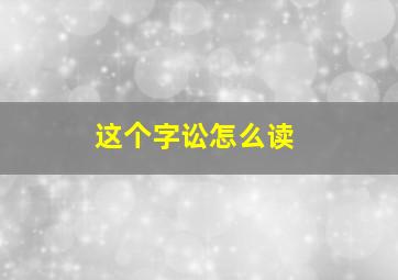 这个字讼怎么读