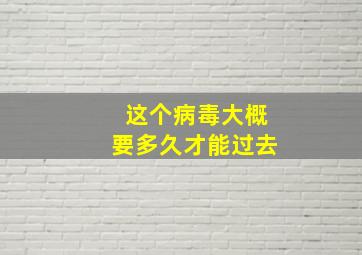 这个病毒大概要多久才能过去