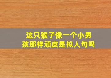 这只猴子像一个小男孩那样顽皮是拟人句吗