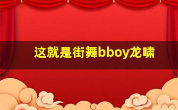 这就是街舞bboy龙啸