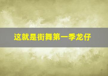 这就是街舞第一季龙仔