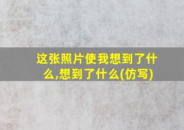 这张照片使我想到了什么,想到了什么(仿写)