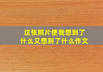 这张照片使我想到了什么又想到了什么作文