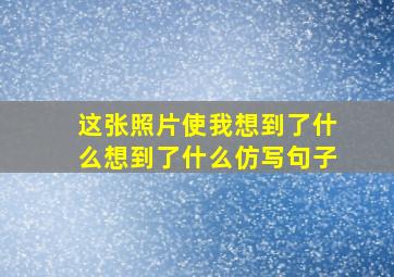 这张照片使我想到了什么想到了什么仿写句子