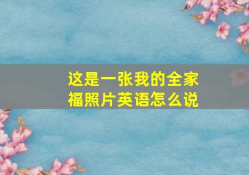 这是一张我的全家福照片英语怎么说