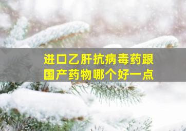 进口乙肝抗病毒药跟国产药物哪个好一点