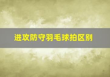 进攻防守羽毛球拍区别