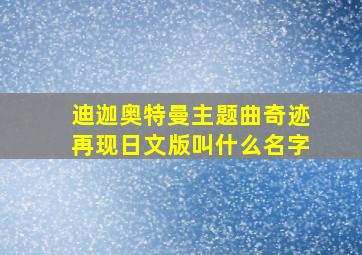 迪迦奥特曼主题曲奇迹再现日文版叫什么名字