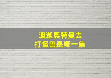 迪迦奥特曼去打怪兽是哪一集