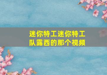 迷你特工迷你特工队露西的那个视频