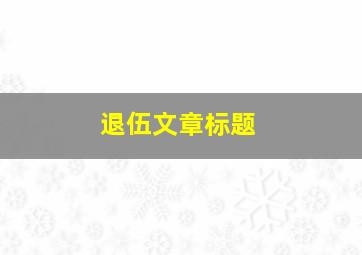 退伍文章标题