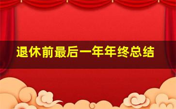 退休前最后一年年终总结