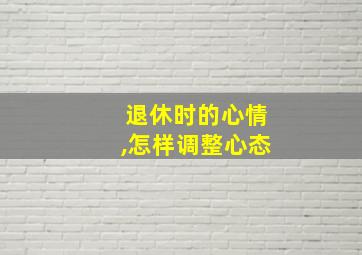 退休时的心情,怎样调整心态