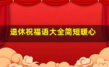 退休祝福语大全简短暖心