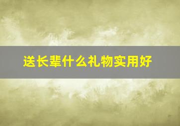 送长辈什么礼物实用好