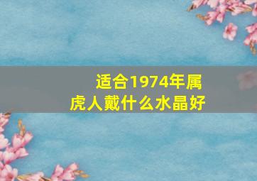 适合1974年属虎人戴什么水晶好