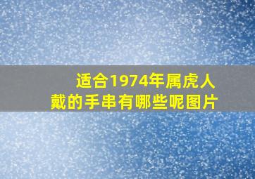 适合1974年属虎人戴的手串有哪些呢图片