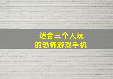 适合三个人玩的恐怖游戏手机