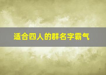 适合四人的群名字霸气