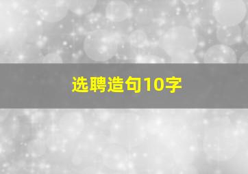 选聘造句10字