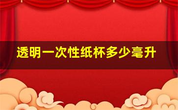 透明一次性纸杯多少毫升